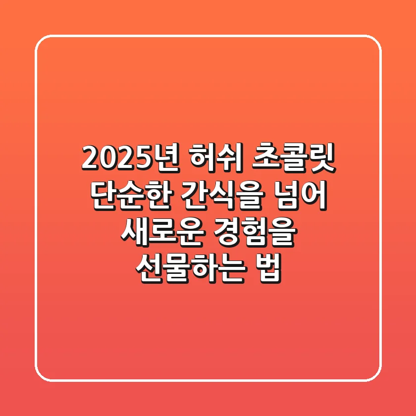 2025년 허쉬 초콜릿, 단순한 간식을 넘어 새로운 경험을 선물하는 법
