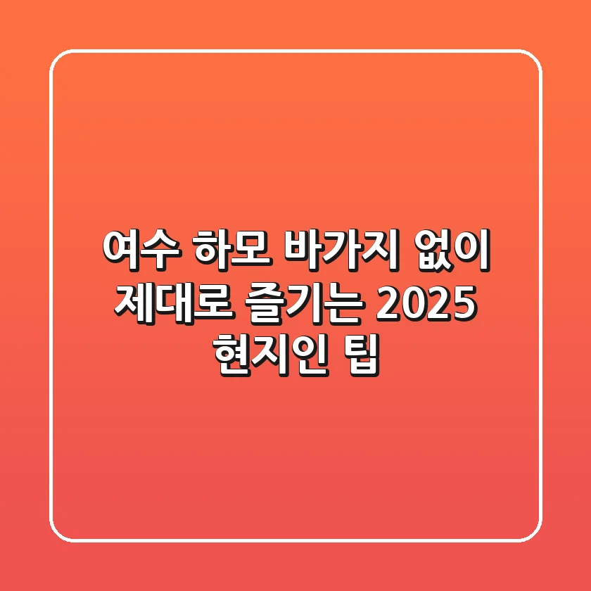 여수 하모, 바가지 없이 제대로 즐기는 2025 현지인 팁