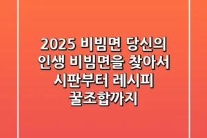 2025 비빔면, 당신의 인생 비빔면을 찾아서: 시판부터 레시피 꿀조합까지