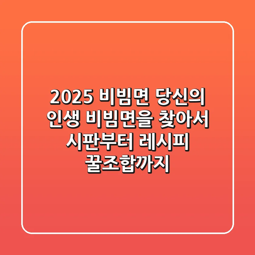 2025 비빔면, 당신의 인생 비빔면을 찾아서: 시판부터 레시피 꿀조합까지