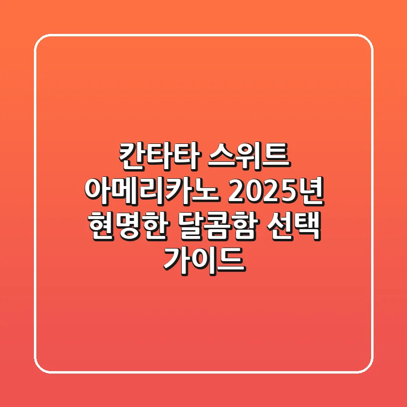 칸타타 스위트 아메리카노, 2025년 현명한 달콤함 선택 가이드