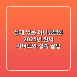 실패 없는 허니듀멜론: 2025년 완벽 가이드와 실속 꿀팁