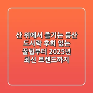 산 위에서 즐기는 등산 도시락, 후회 없는 꿀팁부터 2025년 최신 트렌드까지