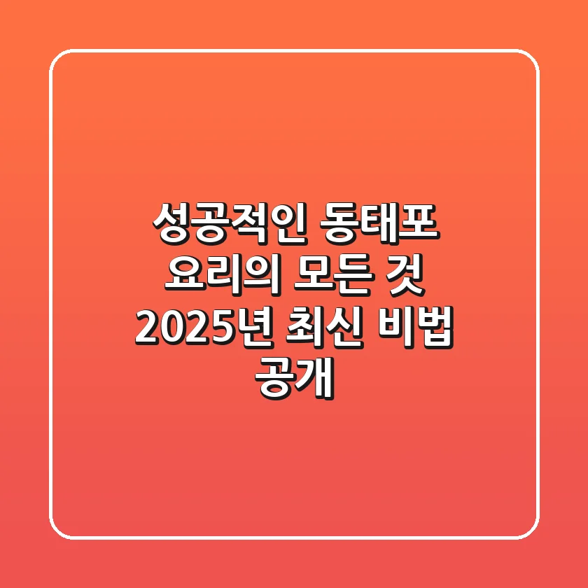 성공적인 동태포 요리의 모든 것: 2025년 최신 비법 공개!