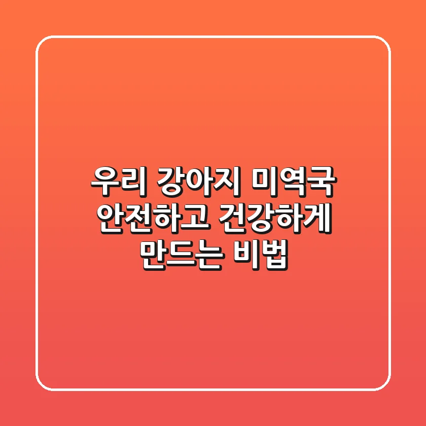 우리 강아지 미역국, 안전하고 건강하게 만드는 비법 🐶