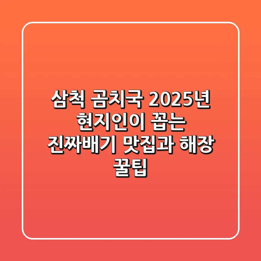 삼척 곰치국: 2025년 현지인이 꼽는 진짜배기 맛집과 해장 꿀팁
