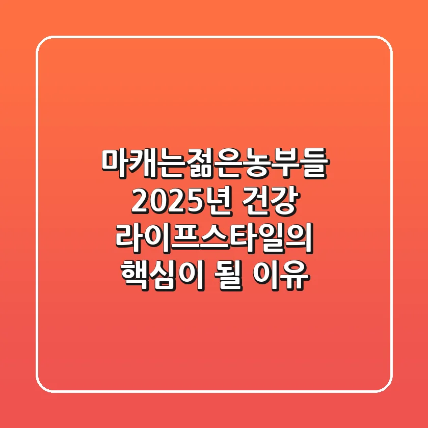 마캐는젊은농부들, 2025년 건강 라이프스타일의 핵심이 될 이유