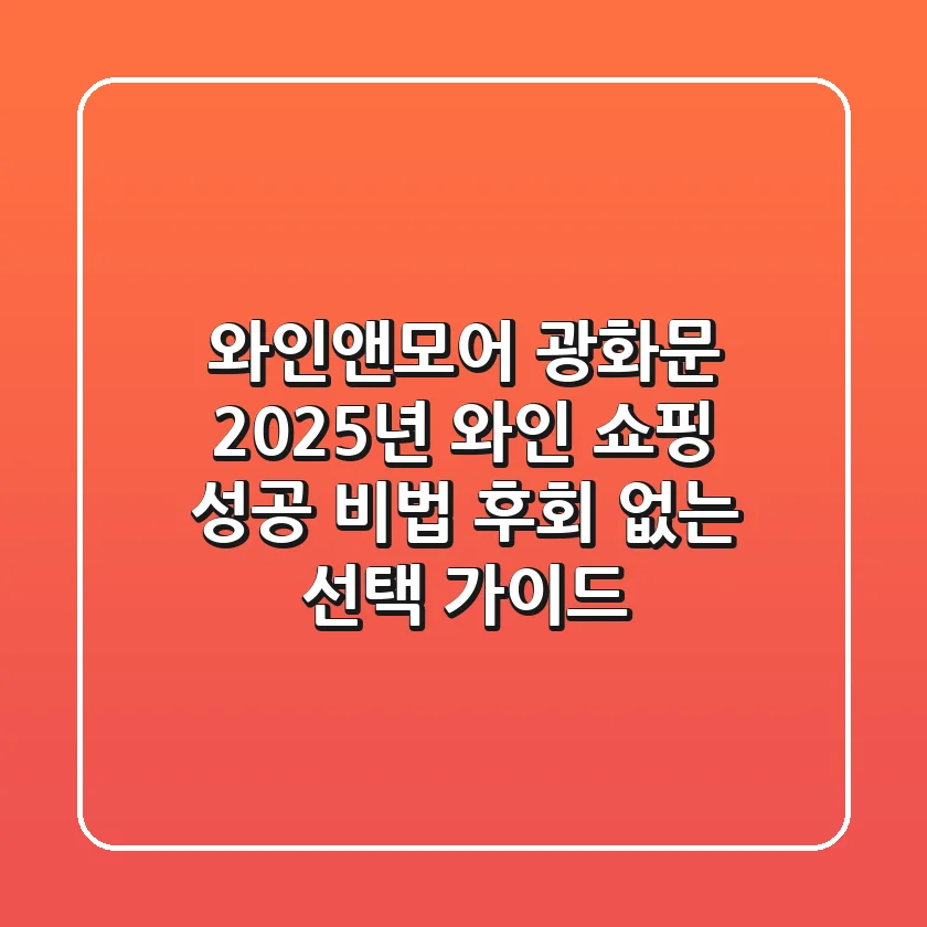 와인앤모어 광화문 2025년 와인 쇼핑 성공 비법: 후회 없는 선택 가이드