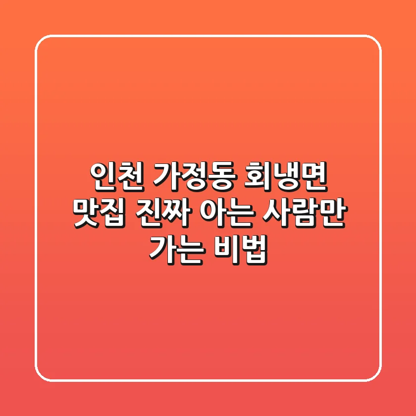 인천 가정동 회냉면 맛집, 진짜 아는 사람만 가는 비법