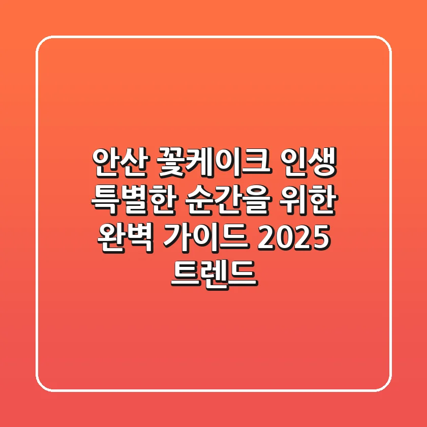 안산 꽃케이크: 인생 특별한 순간을 위한 완벽 가이드 (2025 트렌드)