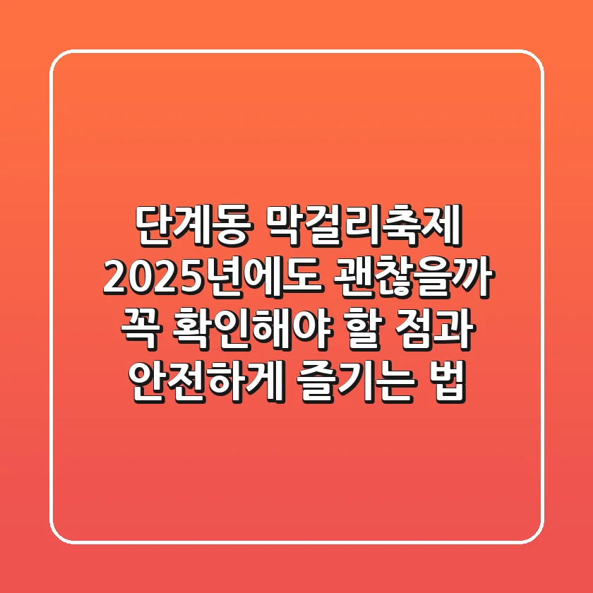 단계동 막걸리축제, 2025년에도 괜찮을까? 꼭 확인해야 할 점과 안전하게 즐기는 법
