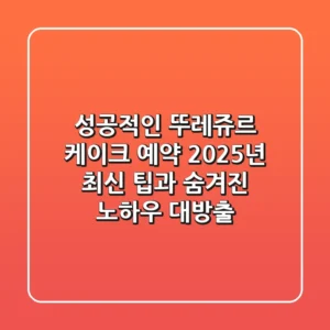 성공적인 뚜레쥬르 케이크 예약: 2025년 최신 팁과 숨겨진 노하우 대방출!