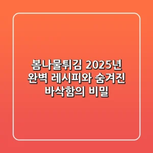 봄나물튀김, 2025년 완벽 레시피와 숨겨진 바삭함의 비밀