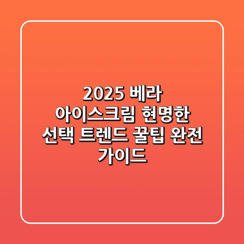 2025 베라 아이스크림 현명한 선택: 트렌드 & 꿀팁 완전 가이드