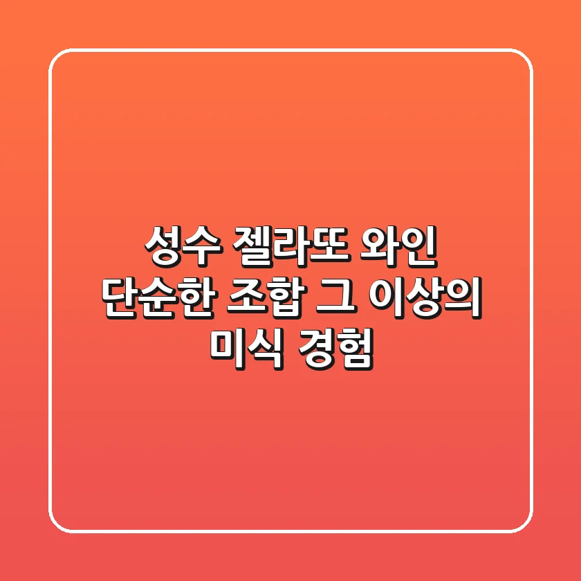 성수 젤라또 와인, 단순한 조합 그 이상의 미식 경험