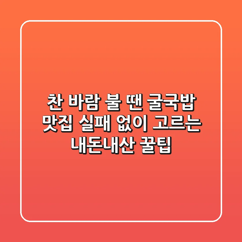 찬 바람 불 땐? 굴국밥 맛집, 실패 없이 고르는 내돈내산 꿀팁!