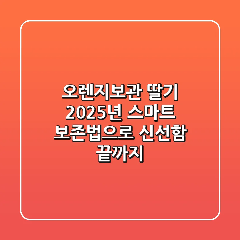 오렌지보관 딸기, 2025년 스마트 보존법으로 신선함 끝까지!