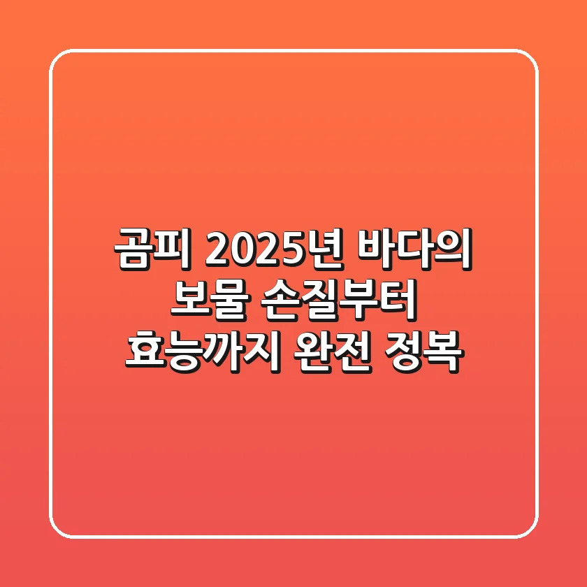 곰피, 2025년 바다의 보물: 손질부터 효능까지 완전 정복