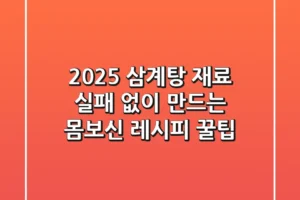 2025 삼계탕 재료: 실패 없이 만드는 몸보신 레시피 꿀팁