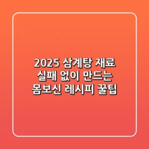 2025 삼계탕 재료: 실패 없이 만드는 몸보신 레시피 꿀팁