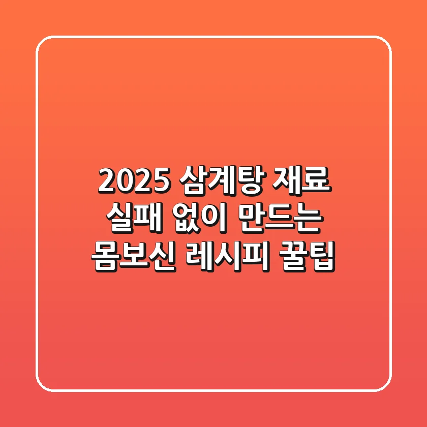 2025 삼계탕 재료: 실패 없이 만드는 몸보신 레시피 꿀팁