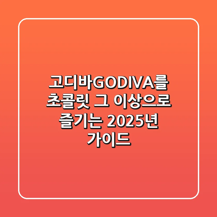 고디바(GODIVA)를 초콜릿 그 이상으로 즐기는 2025년 가이드