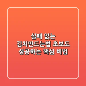 실패 없는 김치만드는법, 초보도 성공하는 핵심 비법