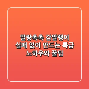 말랑촉촉 감말랭이, 실패 없이 만드는 특급 노하우와 꿀팁!