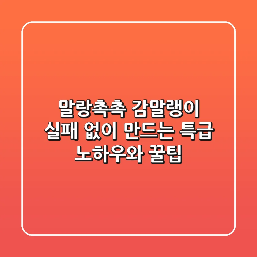 말랑촉촉 감말랭이, 실패 없이 만드는 특급 노하우와 꿀팁!