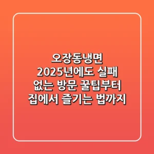 오장동냉면, 2025년에도 실패 없는 방문 꿀팁부터 집에서 즐기는 법까지!