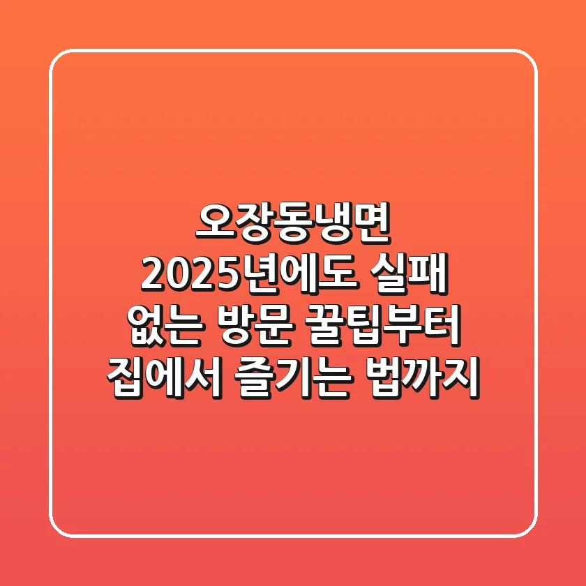 오장동냉면, 2025년에도 실패 없는 방문 꿀팁부터 집에서 즐기는 법까지!