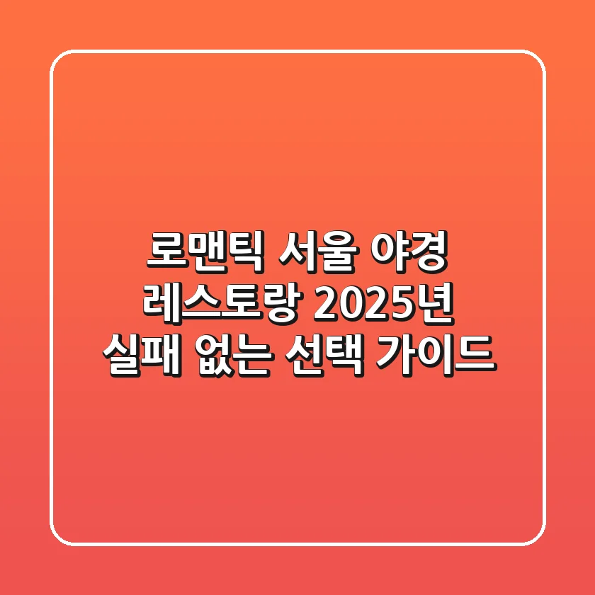 로맨틱 서울 야경 레스토랑, 2025년 실패 없는 선택 가이드