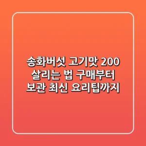 송화버섯 고기맛 200% 살리는 법: 구매부터 보관, 최신 요리팁까지