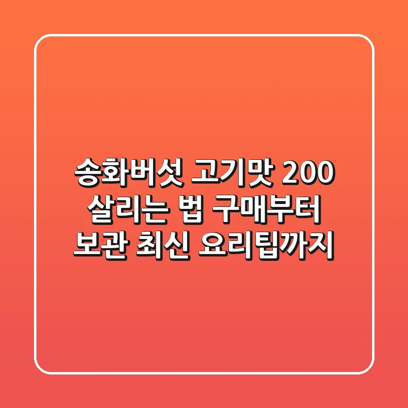 송화버섯 고기맛 200% 살리는 법: 구매부터 보관, 최신 요리팁까지