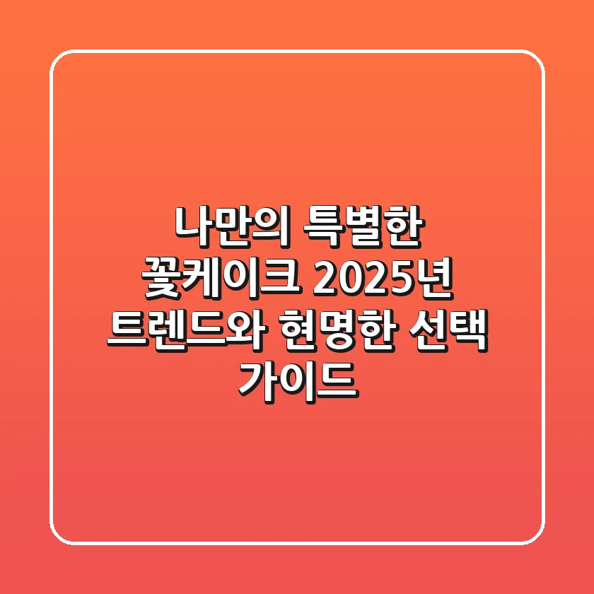나만의 특별한 '꽃케이크', 2025년 트렌드와 현명한 선택 가이드