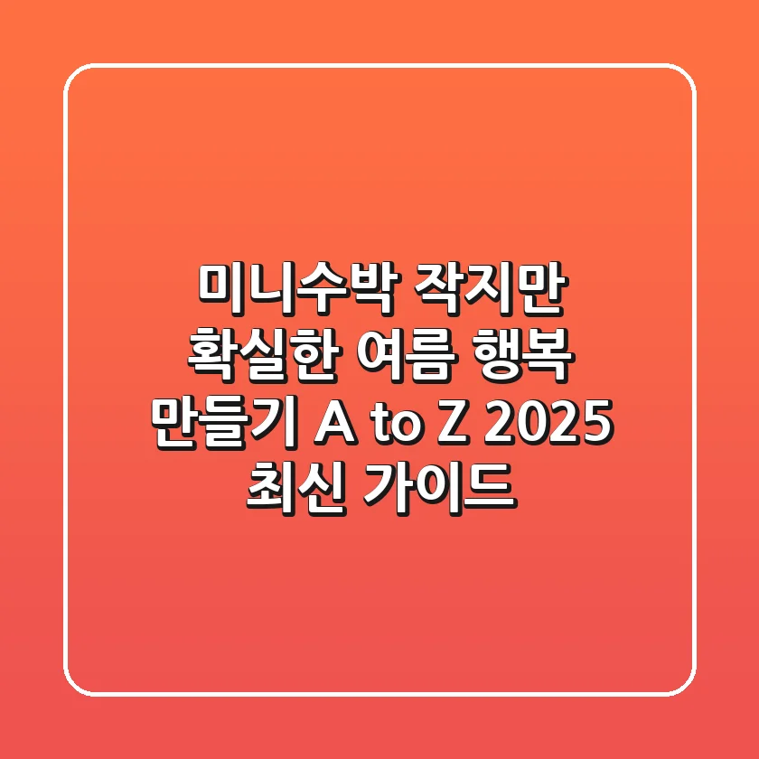 미니수박, 작지만 확실한 여름 행복 만들기 A to Z (2025 최신 가이드)