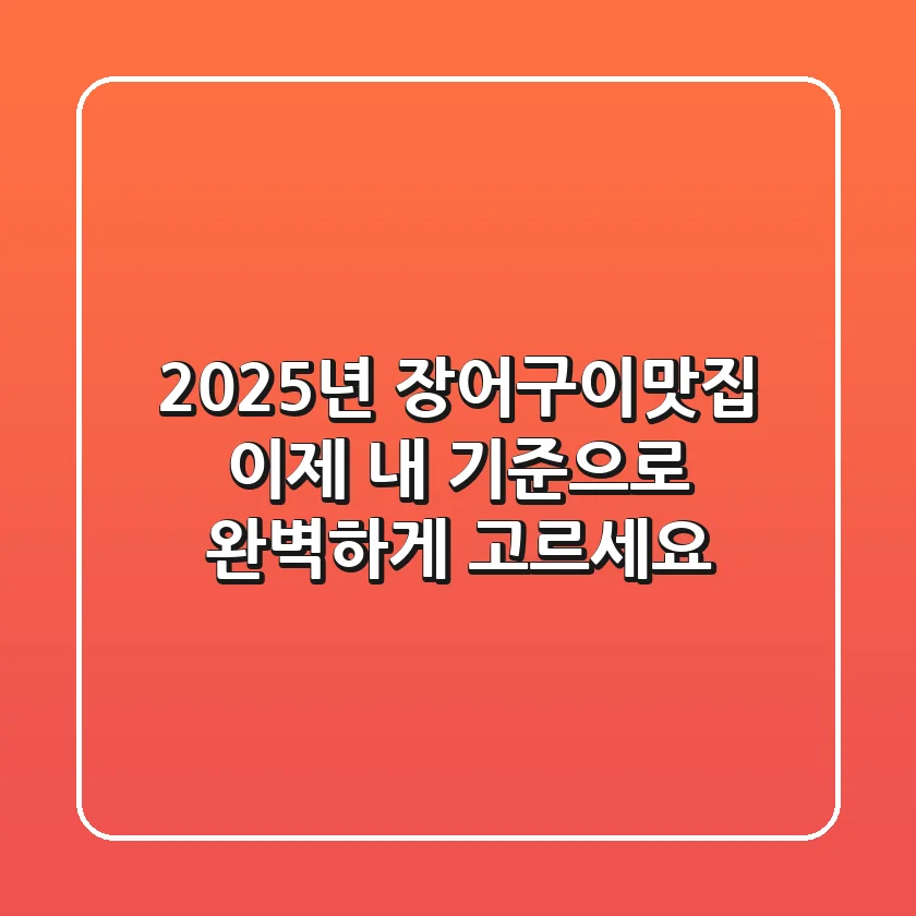 2025년 장어구이맛집, 이제 '내 기준'으로 완벽하게 고르세요!