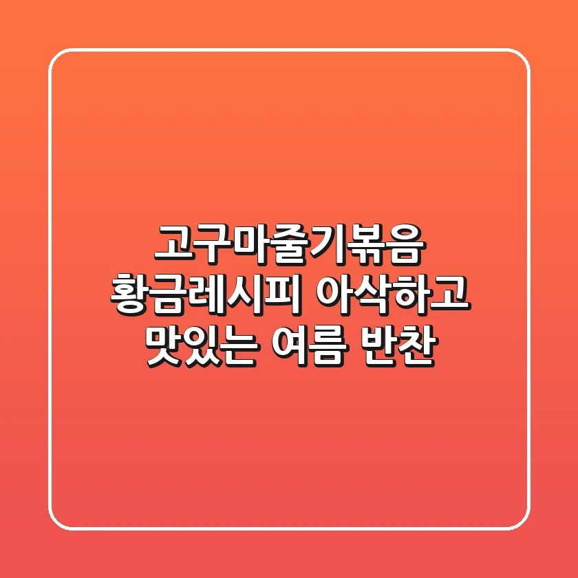 고구마줄기볶음 황금레시피: 아삭하고 맛있는 여름 반찬!