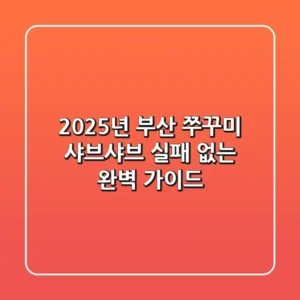 2025년 부산 쭈꾸미 샤브샤브, 실패 없는 완벽 가이드