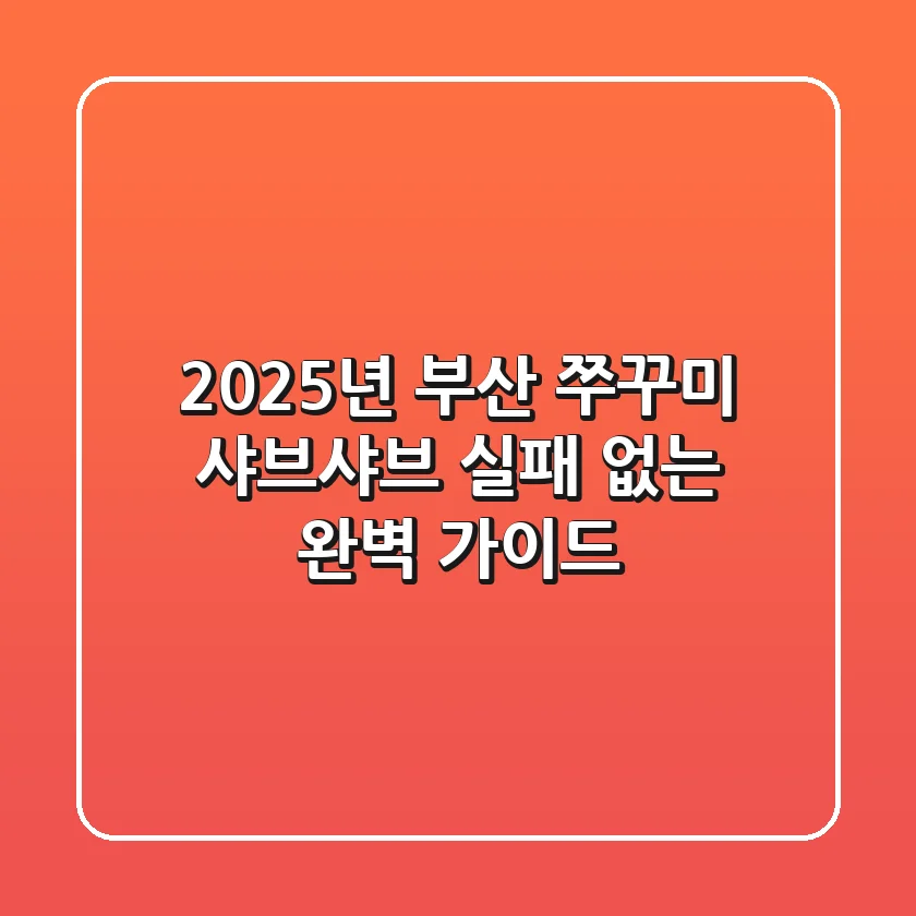 2025년 부산 쭈꾸미 샤브샤브, 실패 없는 완벽 가이드