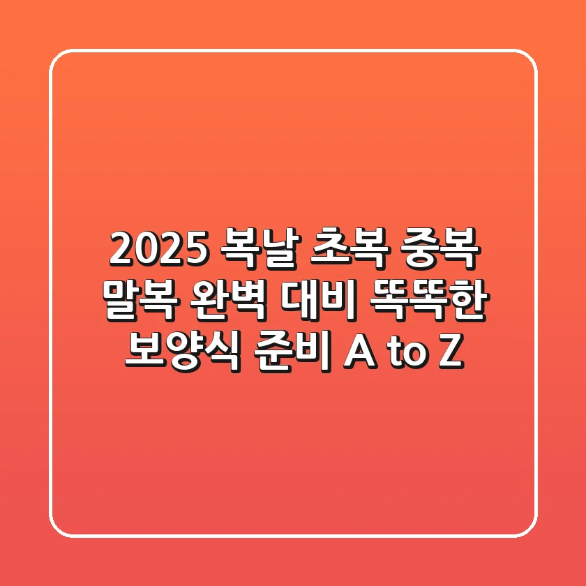 2025 복날, 초복 중복 말복 완벽 대비! 똑똑한 보양식 준비 A to Z
