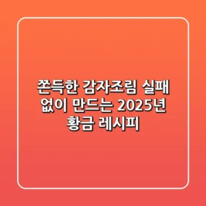쫀득한 감자조림, 실패 없이 만드는 2025년 황금 레시피!
