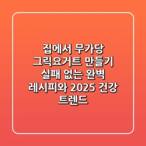 집에서 무가당 그릭요거트 만들기: 실패 없는 완벽 레시피와 2025 건강 트렌드