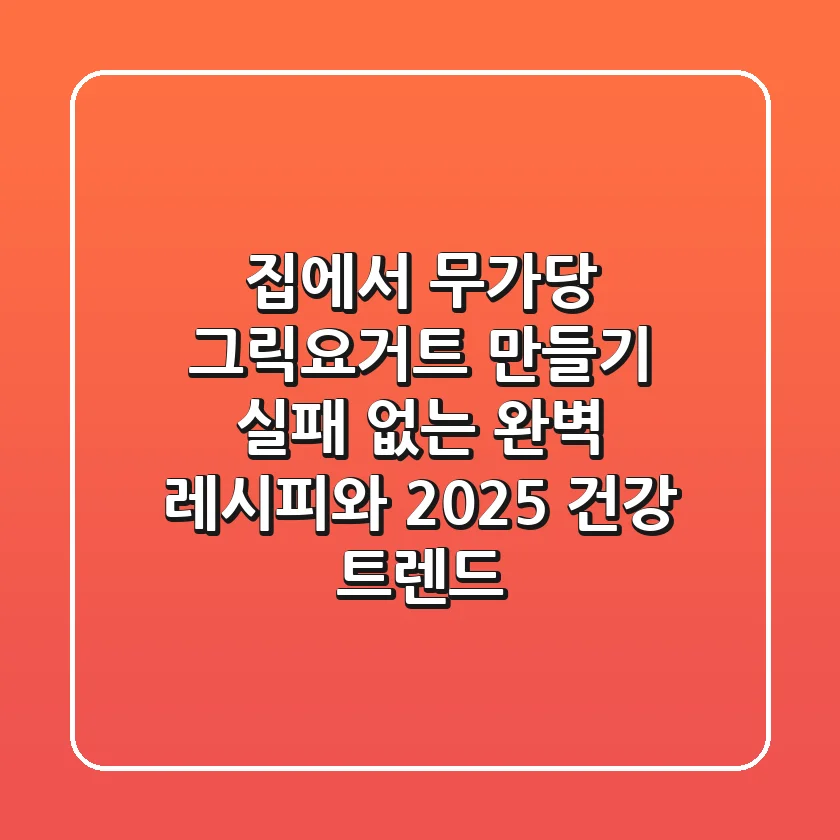 집에서 무가당 그릭요거트 만들기: 실패 없는 완벽 레시피와 2025 건강 트렌드