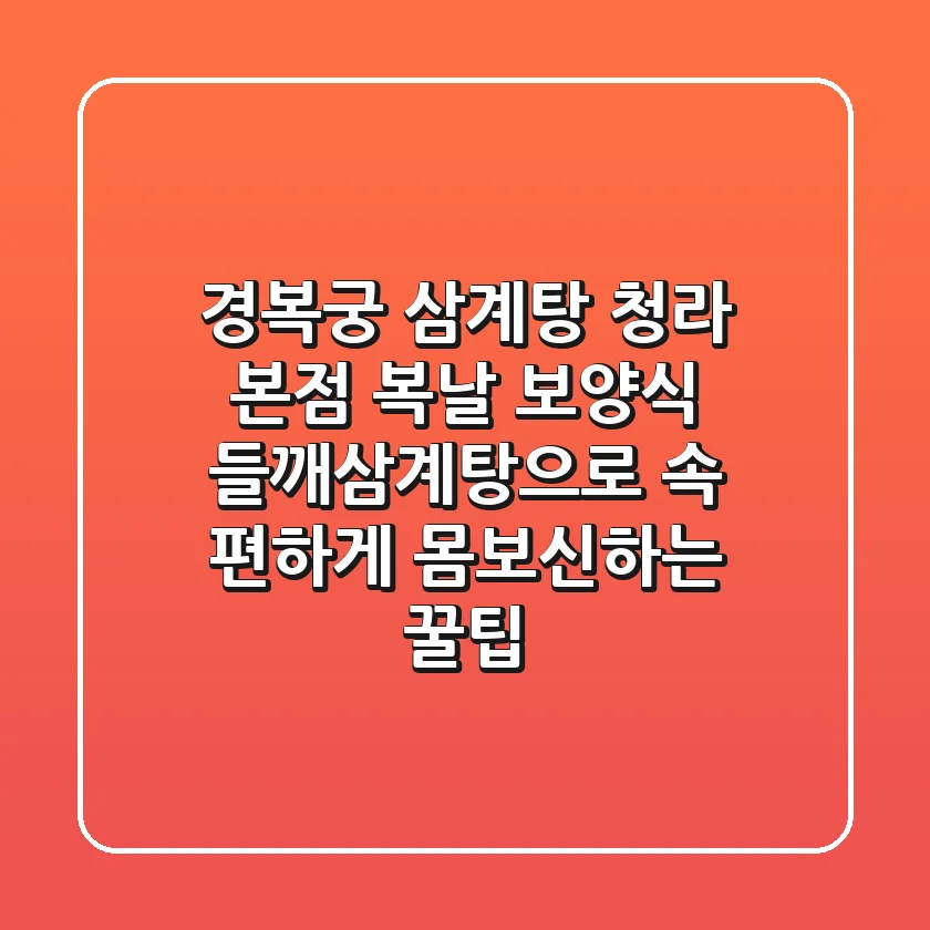 경복궁 삼계탕 청라 본점: 복날 보양식, 들깨삼계탕으로 속 편하게 몸보신하는 꿀팁