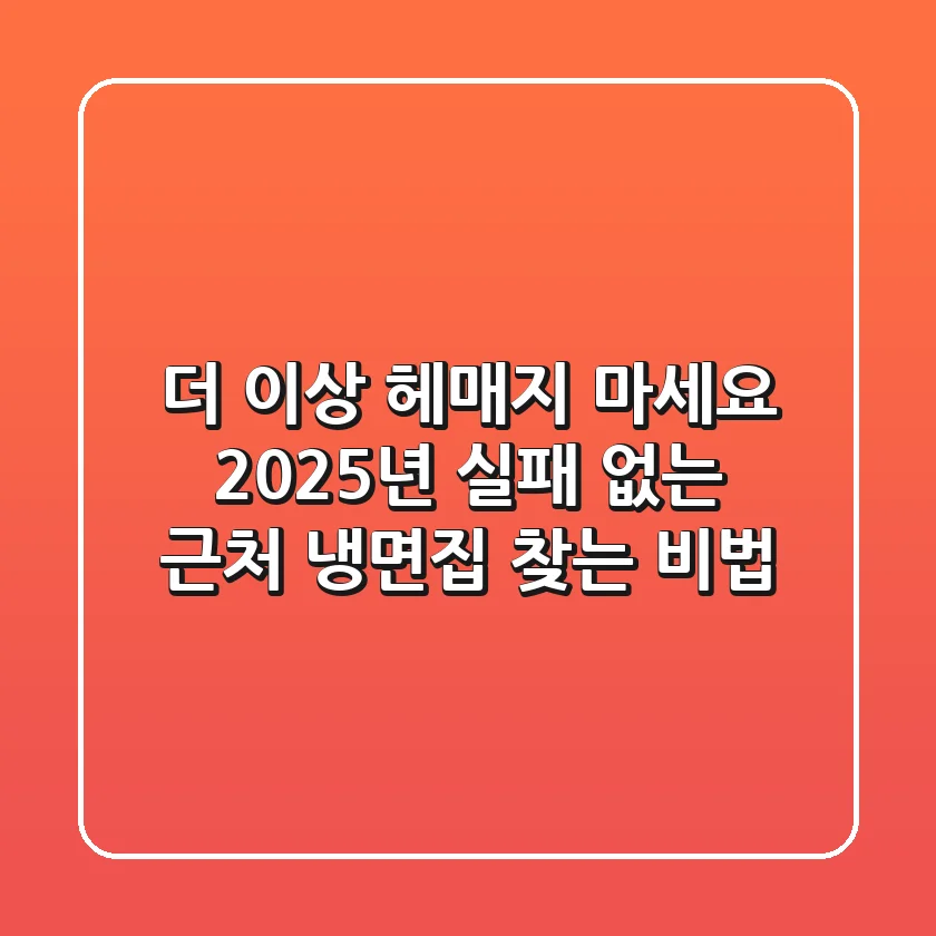 더 이상 헤매지 마세요! 2025년 실패 없는 근처 냉면집 찾는 비법