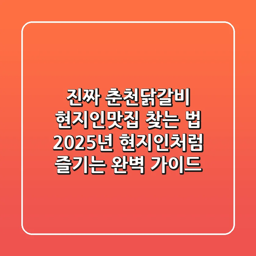 진짜 '춘천닭갈비 현지인맛집' 찾는 법: 2025년 현지인처럼 즐기는 완벽 가이드