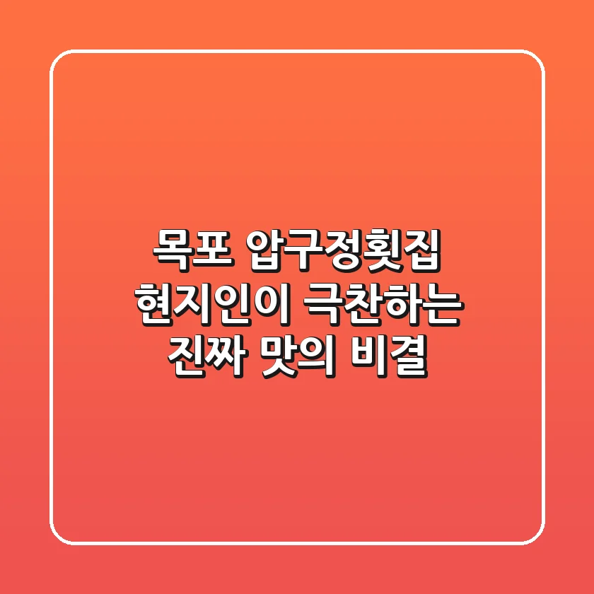 목포 압구정횟집, 현지인이 극찬하는 진짜 맛의 비결
