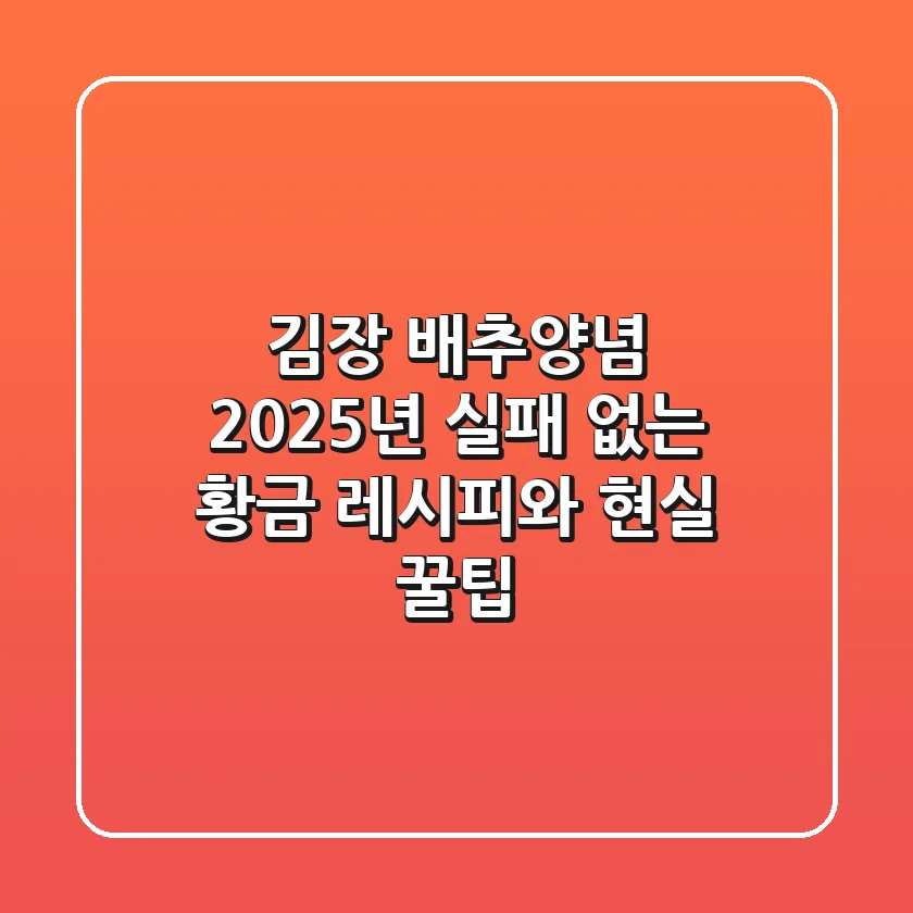 김장 배추양념, 2025년 실패 없는 황금 레시피와 현실 꿀팁