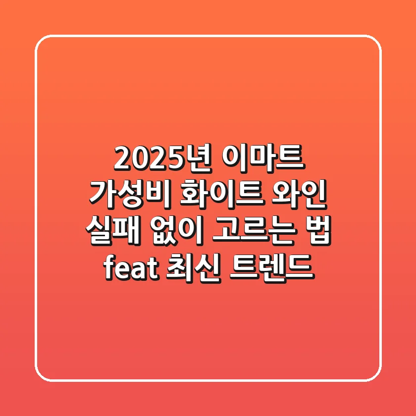 2025년 이마트 가성비 화이트 와인, 실패 없이 고르는 법 (feat. 최신 트렌드)